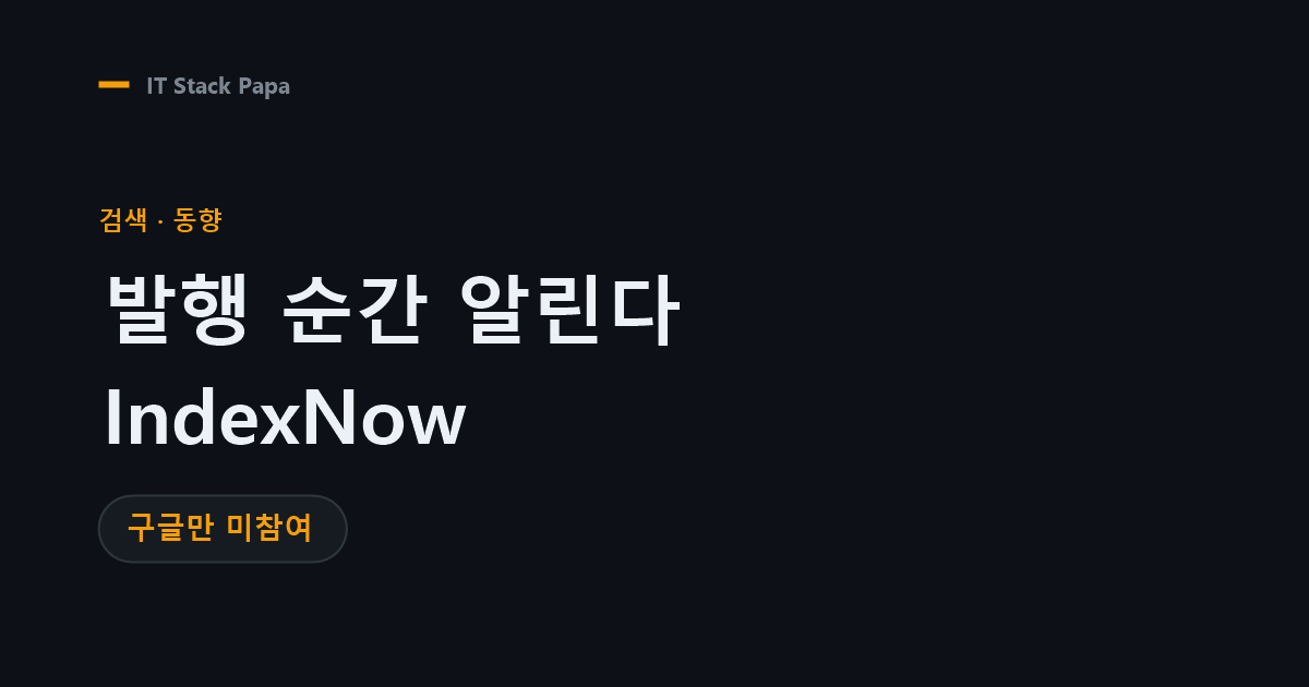 IndexNow — 네이버와 빙에 발행 순간 새 글을 알리는 프로토콜
