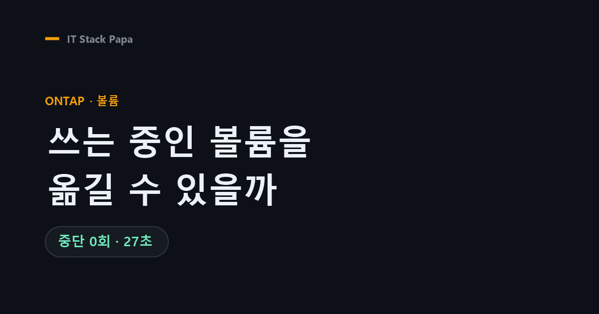 ONTAP volume move 실측 — 쓰는 중인 볼륨을 중단 없이 27초에 이동
